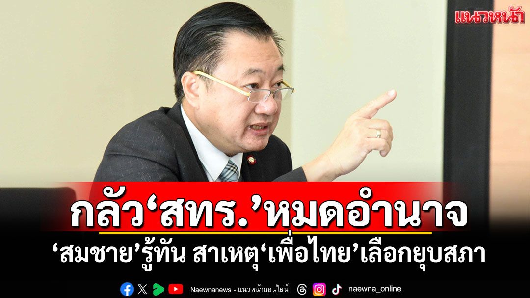 กลัว'สทร.'หมดอำนาจ! 'สมชาย'รู้ทัน สาเหตุ'เพื่อไทย'เลือกยุบสภา