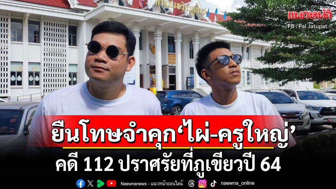 พิพากษายืน ศาลจำคุก 'ไผ่ ดาวดิน' 2 ปี 12 เดือน-'ครูใหญ่' 2 ปี คดี 112 ปราศรัยที่ภูเขียวปี 64