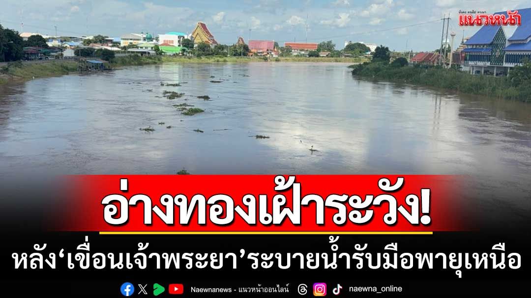อ่างทองเฝ้าระวัง! ‘แม่น้ำเจ้าพระยาเพิ่มสูง’ หลังเขื่อนเร่งระบายน้ำรับมือพายุเหนือ