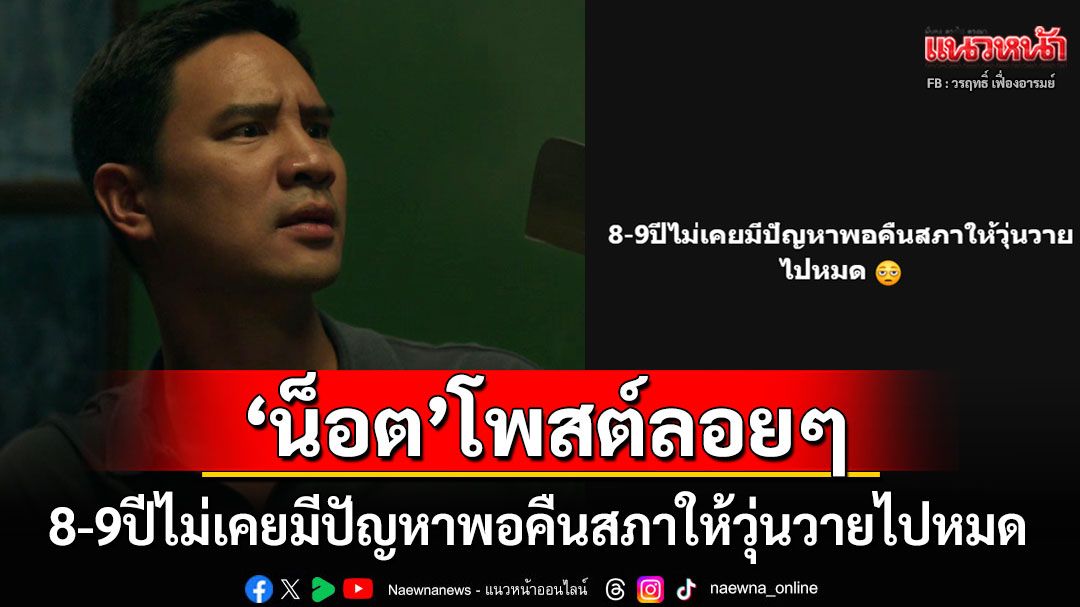 'น็อต วรฤทธิ์'ขยับอีก! โพสต์ลอยๆ'8-9 ปีไม่เคยมีปัญหาพอคืนสภาให้วุ่นวายไปหมด'