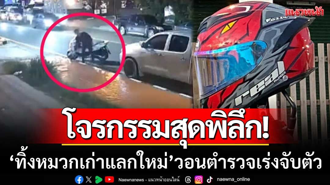 โจรกรรมสุดพิลึก! ‘ทิ้งหมวกเก่าแลกใหม่’ วอนตำรวจเร่งจับ-หวั่นก่อเหตุซ้ำ