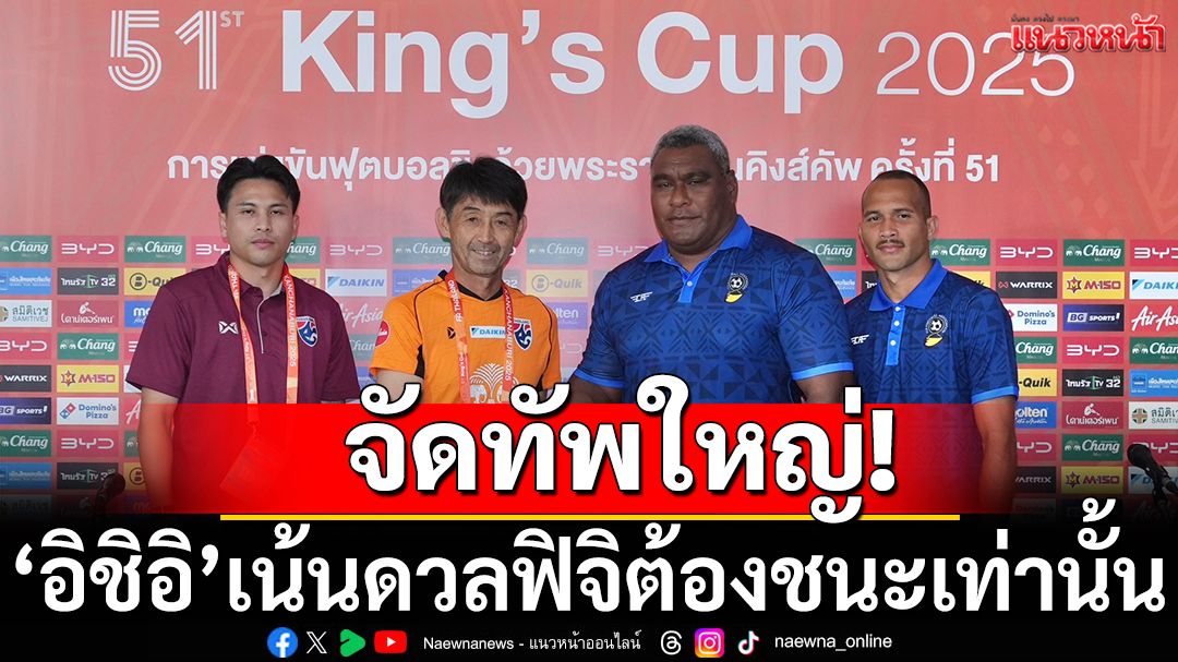 จัดทัพใหญ่! ‘อิชิอิ’เน้นดวลฟิจิต้องชนะเท่านั้น