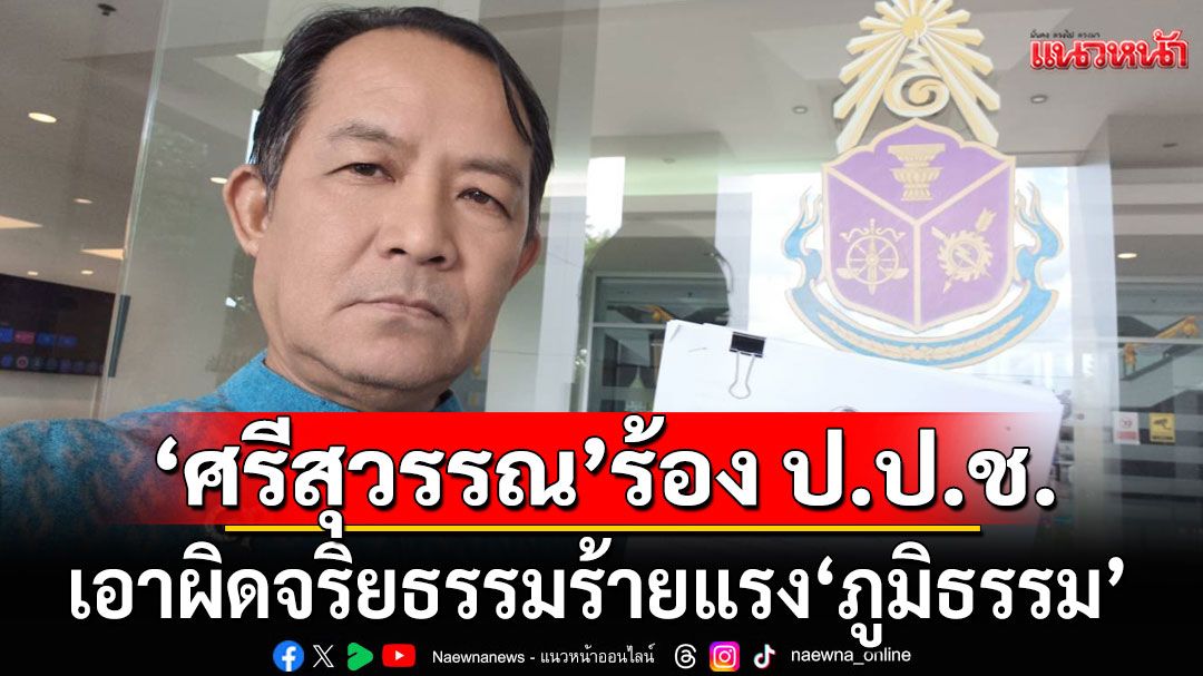 'ศรีสุวรรณ' ร้อง ป.ป.ช.เอาผิดจริยธรรมร้ายแรง 'ภูมิธรรม' เหตุทูลเกล้าฯ ยุบสภาโดยไม่มีอำนาจ
