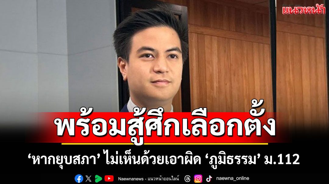'ปชน.' พร้อมสู้ศึกเลือกตั้งหากยุบสภา ไม่เห็นด้วยเอาผิด 'ภูมิธรรม' ม.112