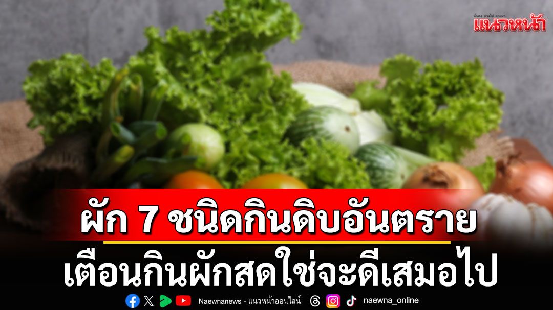 แนวหน้าวิเคราะห์ : เตือนกินผักสดใช่จะดีเสมอไป เปิดชื่อผัก 7 ชนิดกินดิบอันตราย