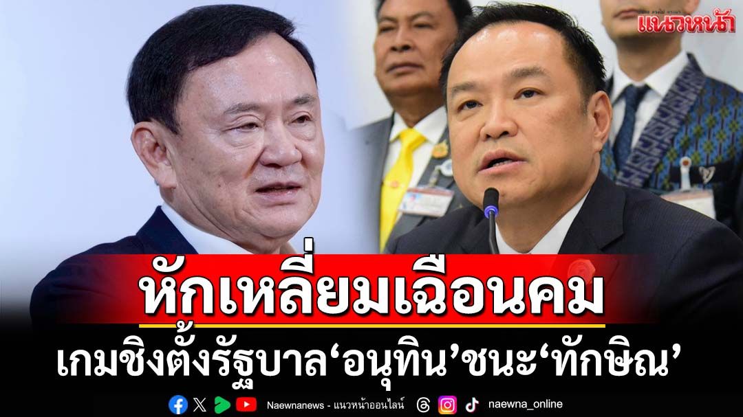 หักเหลี่ยมเฉือนคม! ย้อนไทม์ไลน์เดือดเกมชิงตั้งรัฐบาล ‘อนุทิน’ชนะ‘ทักษิณ’