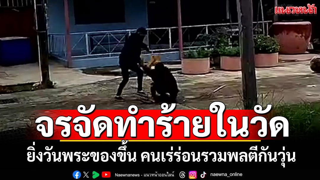 พระชาวบ้านผวา! คนจรจัดไล่ทำร้ายในวัด ยิ่งวันพระของขึ้น คนเร่ร่อนรวมพลตีกันวุ่น