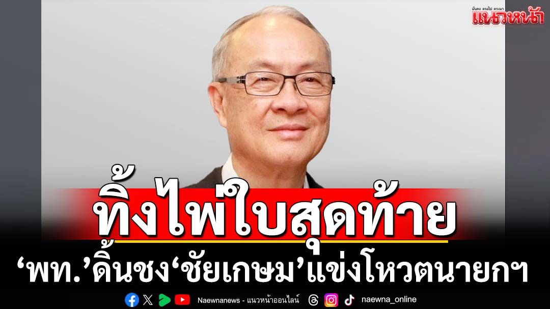 ทิ้งไพ่ใบสุดท้าย!‘เพื่อไทย’ดิ้นต่อชง‘ชัยเกษม’แข่งโหวตนายกฯ 5 ก.ย.นี้
