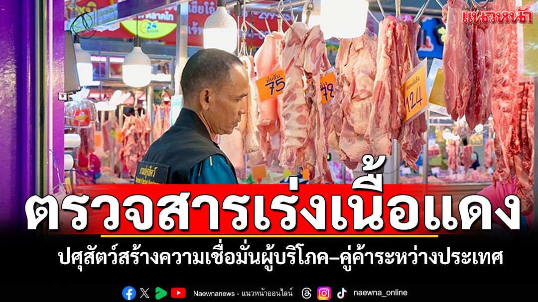 ปศุสัตว์เร่งตรวจ'สารเร่งเนื้อแดง'คุมทั่วไทย สร้างความเชื่อมั่นผู้บริโภค–คู่ค้าระหว่างประเทศ