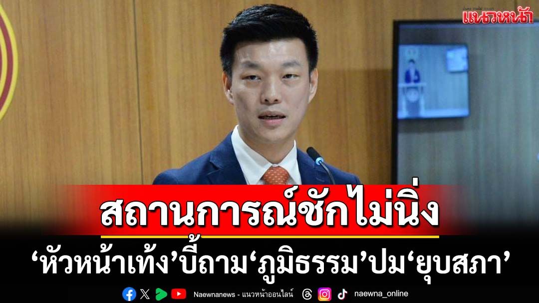 ‘หัวหน้าเท้ง’บี้ถาม‘ภูมิธรรม’เคลียร์ชัดเจน‘ยุบสภา’ ค้าน‘นิติสงคราม’จี้ถอนฟ้อง‘ม.112-157’
