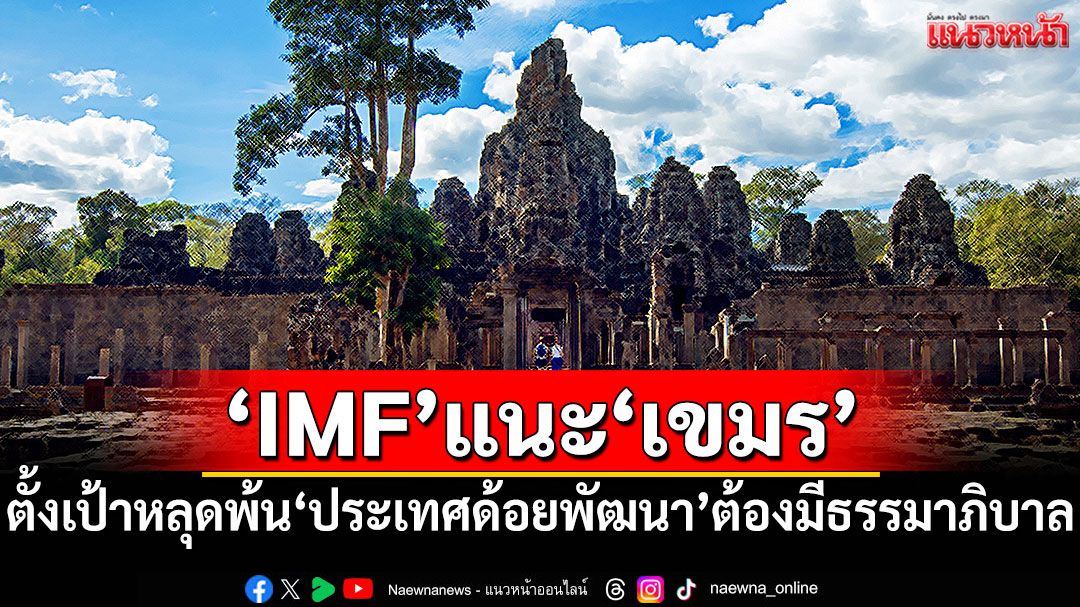 'IMF'แนะ'เขมร'ปฏิรูปใหญ่! ตั้งเป้าหลุดพ้น'ประเทศด้อยพัฒนา'ต้องมีธรรมาภิบาล