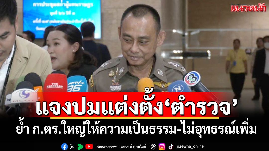 ‘บิ๊กเต่า’เข้าสภาฯ ชี้แจงปมแต่งตั้ง‘ตำรวจ’ ย้ำ ก.ตร.ใหญ่ให้ความเป็นธรรม-ไม่อุทธรณ์เพิ่ม