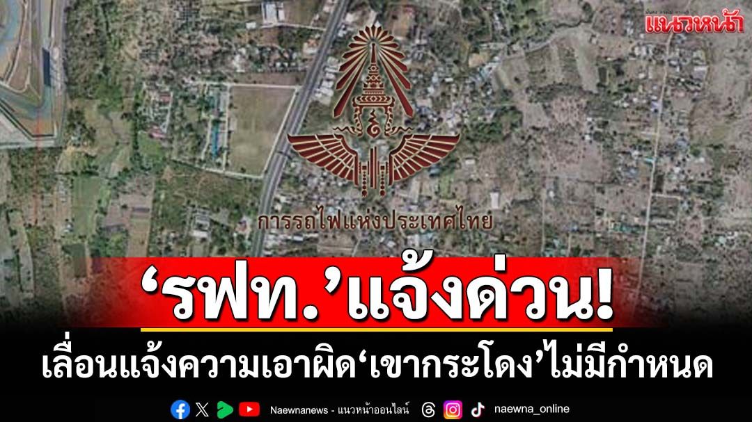 ‘การรถไฟฯ’แจ้ง‘ดีเอสไอ’ขอเลื่อนแจ้งความเอาผิดรุกที่‘เขากระโดง’ไม่มีกำหนด