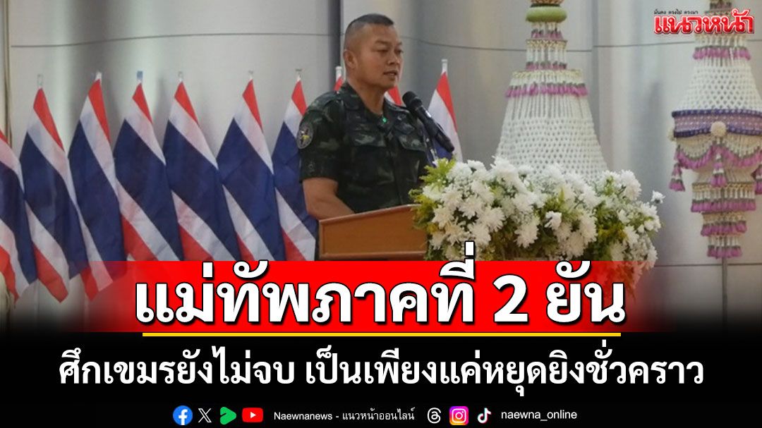 มทภ.2 ยันศึกเขมรยังไม่จบเป็นเพียงแค่หยุดยิงชั่วคราว ปลุกจิตสำนึก นศ.ให้ภูมิใจในชาติ