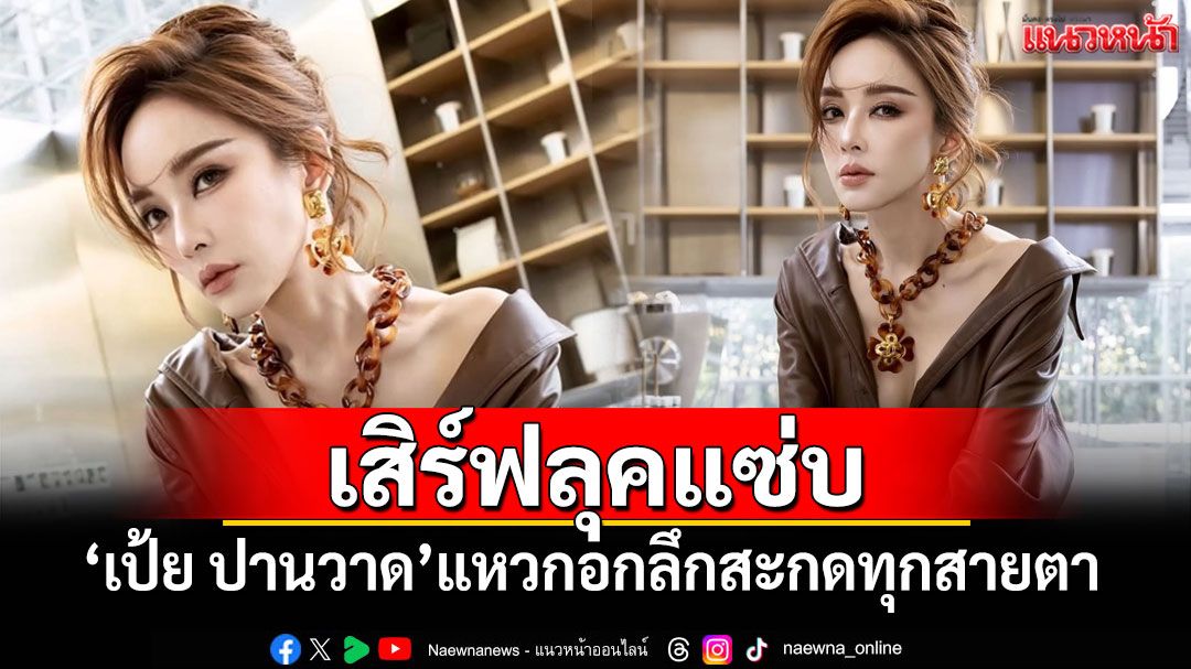 'เป้ย ปานวาด'เสิร์ฟลุคแซ่บ แหวกอกลึกสะกดทุกสายตา