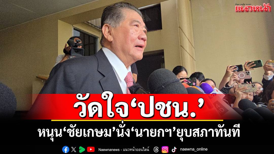 ‘ภูมิธรรม’วัดใจ‘ปชน.’ หนุน‘ชัยเกษม’นั่ง‘นายกฯ’ยุบสภาทันที