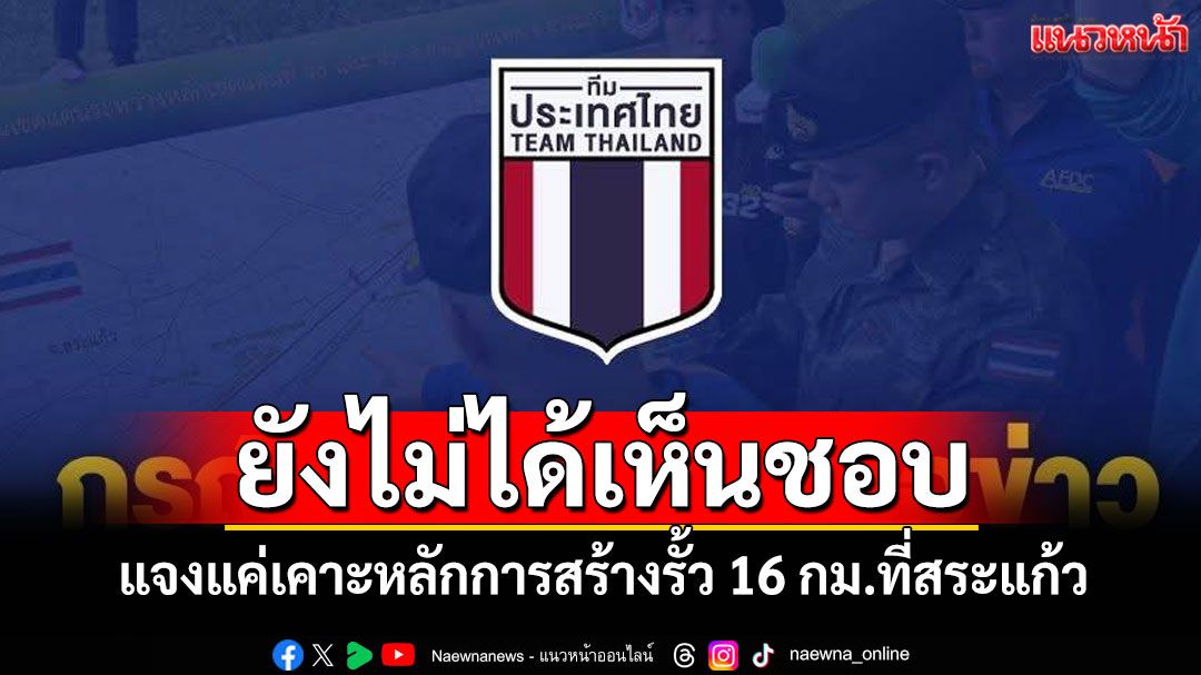 ‘ศบ.ทก.’โร่แจงแค่เคาะหลักการสร้างรั้วยาว 16 กม.ที่ จ.สระแก้ว ยังไม่ได้เห็นชอบ