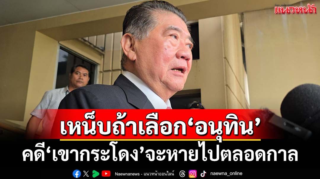 ‘ภูมิธรรม’เหน็บแรงถ้าเลือก‘อนุทิน’ คดี‘เขากระโดง’จะหายไปตลอดกาล