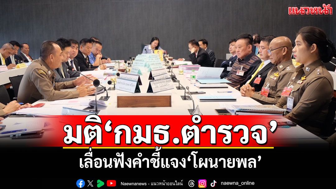 ‘กมธ.ตำรวจ’มีมติเลื่อนฟังคำชี้แจง‘โผนายพล’ตามคำร้อง‘บิ๊กเต่า’