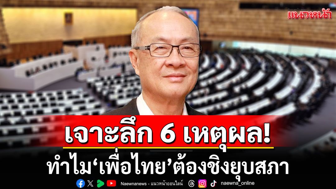 เจาะลึก 6 เหตุผล! ทำไม'เพื่อไทย'ต้องชิงยุบสภา