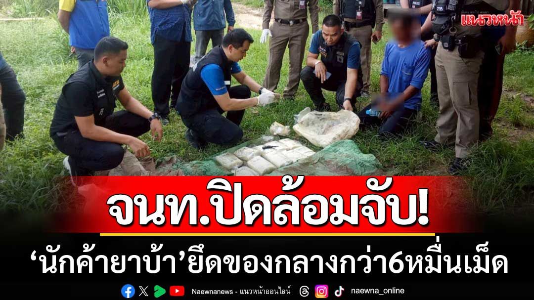 ปิดล้อมจับ! จนท.ศรีสะเกษตามรวบ ‘นักค้ายาบ้า’ ยึดของกลางกว่า 6 หมื่นเม็ด