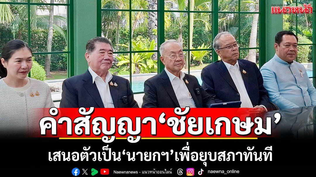 คำสัญญา'ชัยเกษม' เสนอตัวเป็นนายกฯเพื่อยุบสภาทันที