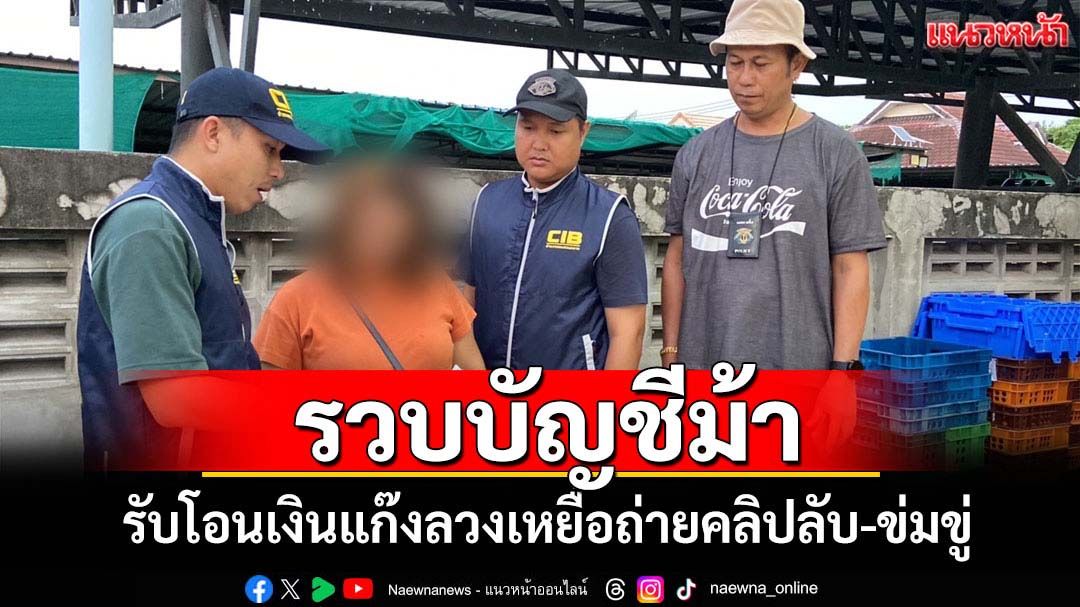 รวบสาวบัญชีม้ารับโอนเงินแก๊งลวงเหยื่อถ่ายคลิปลับ-ข่มขู่