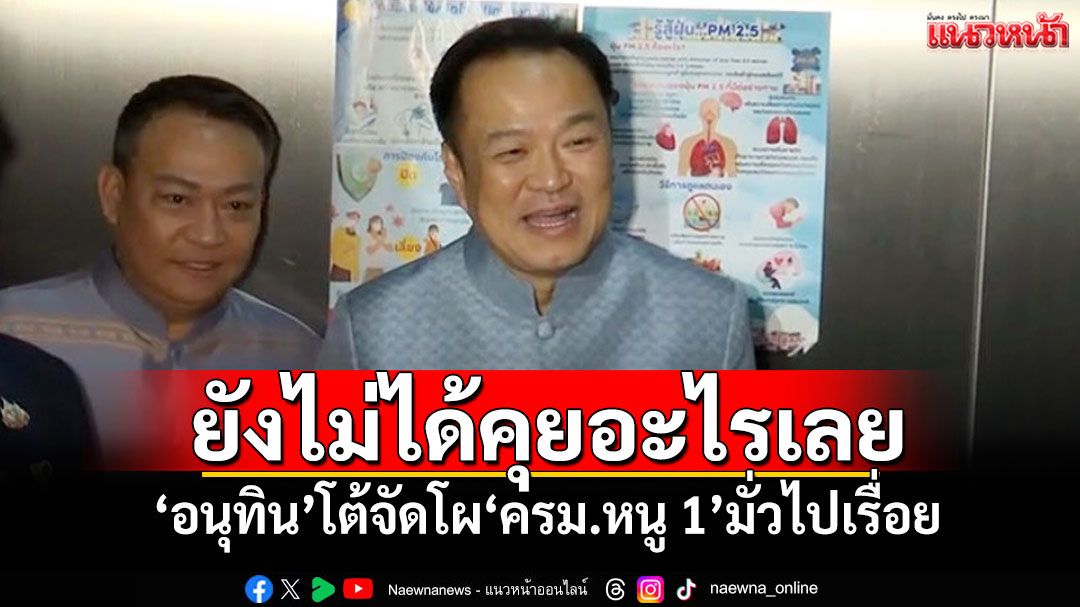 ยังไม่ได้คุยอะไรเลย! ‘อนุทิน’โต้จัดโผ‘ครม.หนู 1’มั่วไปเรื่อย