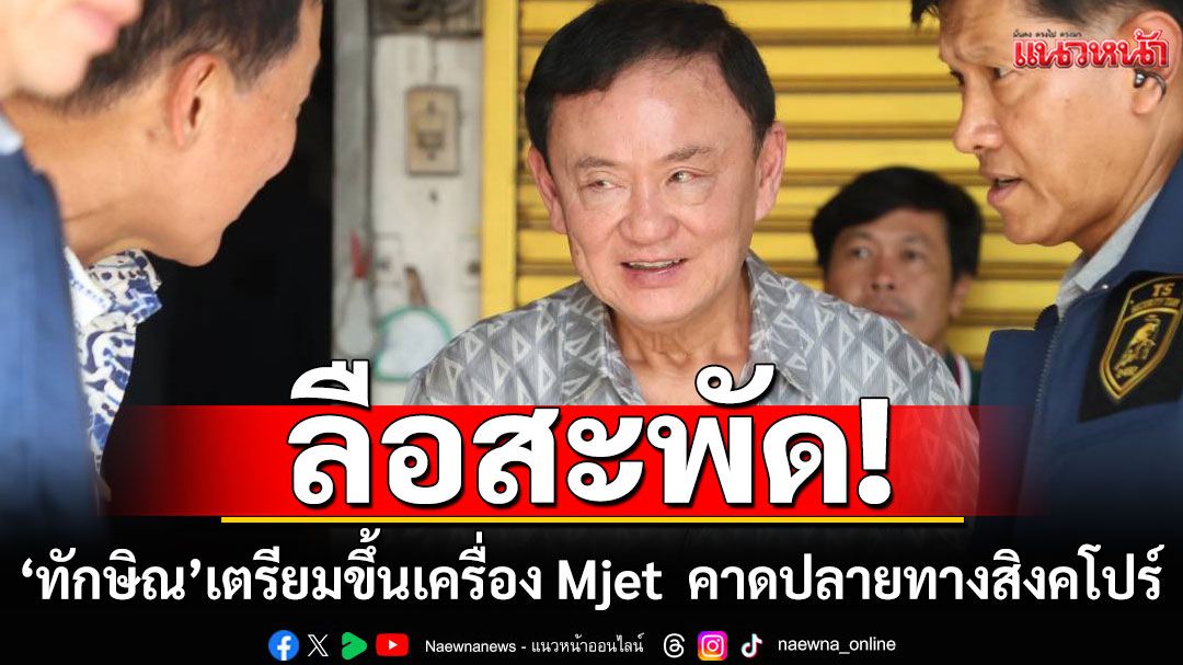 สะพัด! ‘ทักษิณ’ เตรียมขึ้นเครื่อง Mjet ที่ดอนเมือง คาดปลายทางที่สิงคโปร์