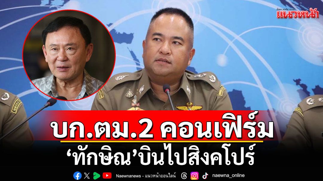 บก.ตม.2 คอนเฟิร์ม'ทักษิณ' บินไปสิงคโปร์ ยันไม่พบหมายจับ-คำสั่งห้ามออกนอกราชอาณาจักร