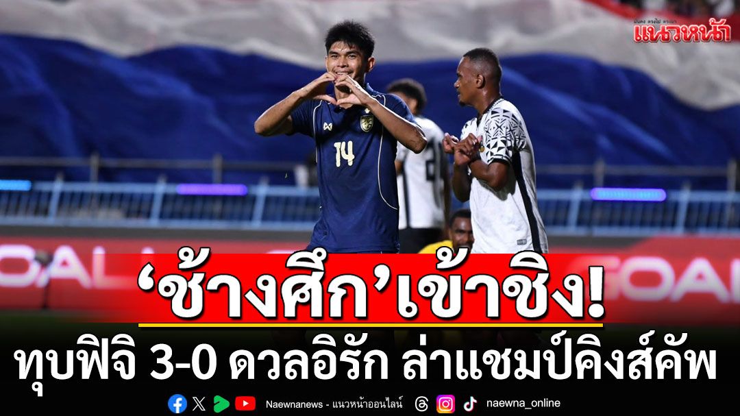 'ช้างศึก'เข้าชิง! ทุบฟิจิ 3-0 ดวลอิรัก ล่าแชมป์คิงส์คัพ