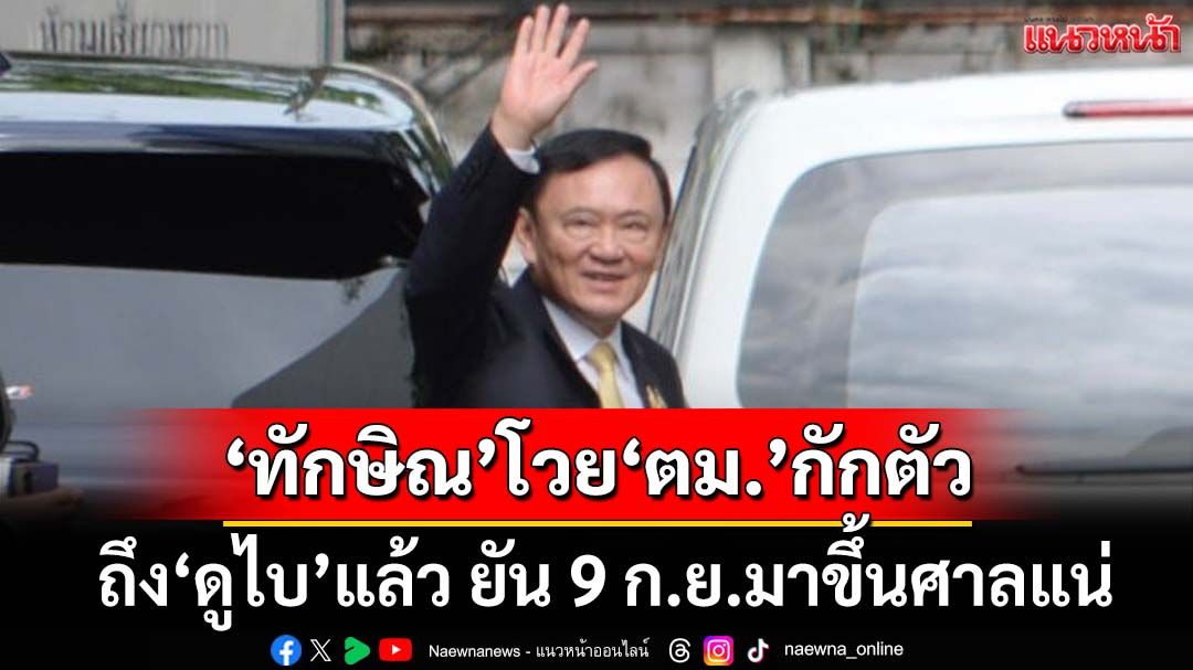 ‘ทักษิณ’ถึง‘ดูไบ’แล้ว โวย‘ตม.’ถ่วงเวลา ต้องเปลี่ยนแผน ยัน 9 ก.ย.มาขึ้นศาลแน่
