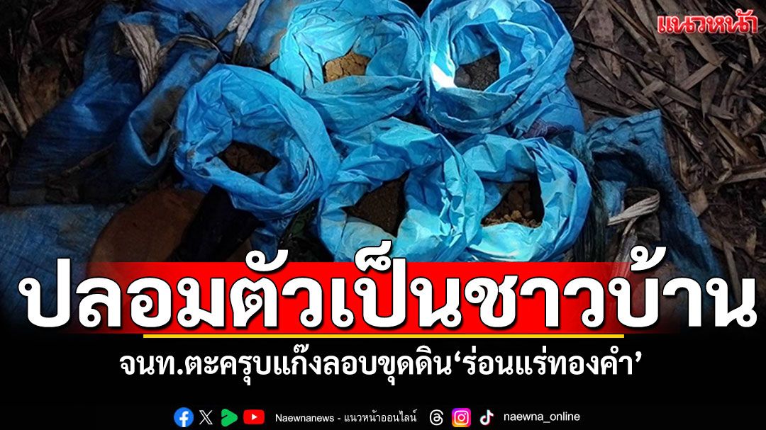ปลอมตัวเป็นชาวบ้าน! จนท.ตะครุบแก๊งลอบขุดดิน'ร่อนแร่ทองคำ'