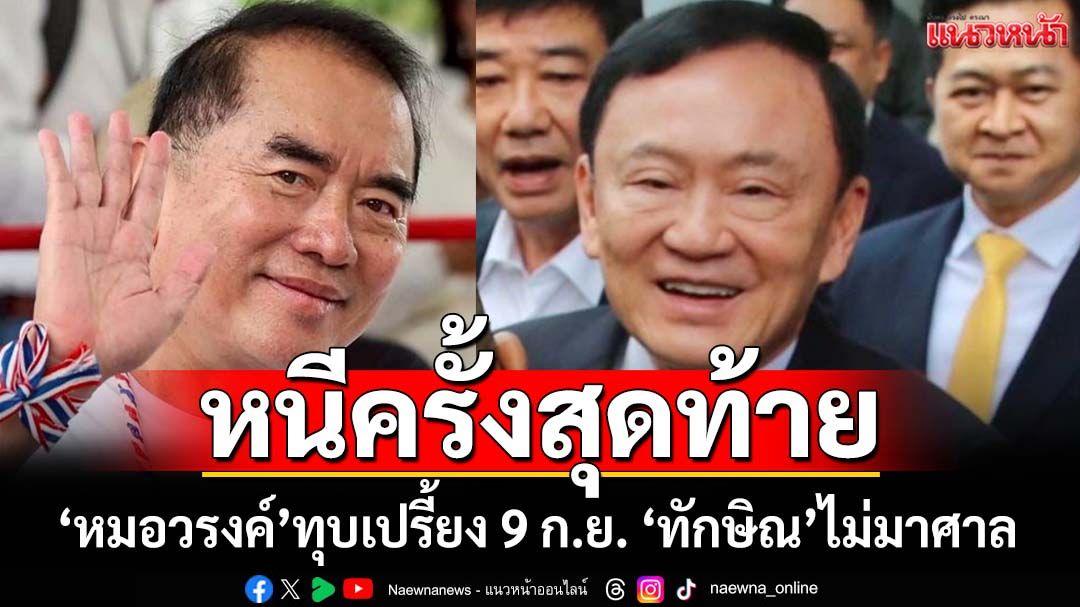 ทุบเปรี้ยง! 9 ก.ย.ไม่มาศาล ‘ทักษิณ’หนีครั้งสุดท้าย