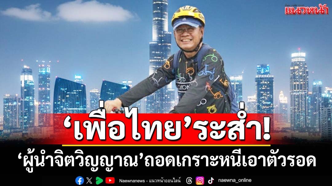 จับตาเลือกนายกฯ ฝั่ง‘เพื่อไทย’ระส่ำ หลัง‘ผู้นำจิตวิญญาณ’ทิ้งหอกถอดเกราะหนีเอาตัวรอด
