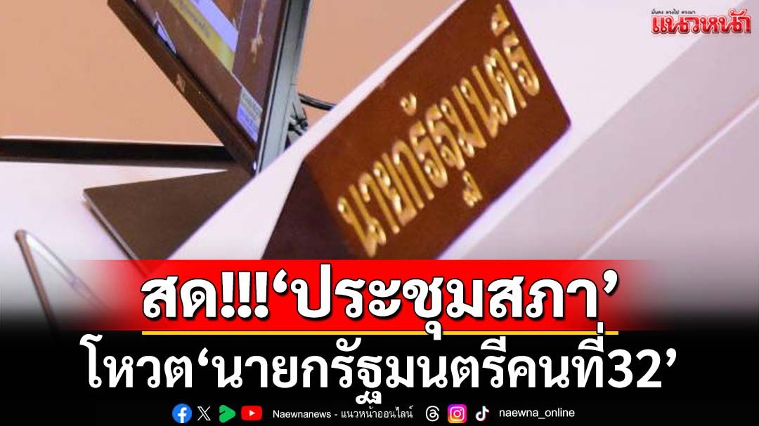 ถ่ายทอดสดประชุมสภา โหวต‘นายกรัฐมนตรีคนที่32’
