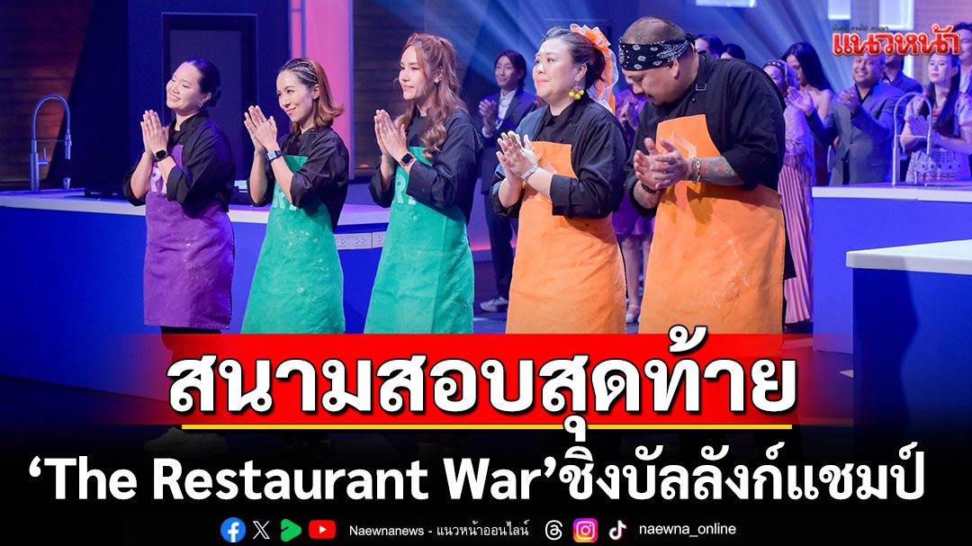 สนามสอบสุดท้าย'The Restaurant War'ไร้เฮดเชฟ..สู้เพียงลำพัง'เบลล์-นกกี้-อ๊อฟ-หยกหลาน-พัชชา'