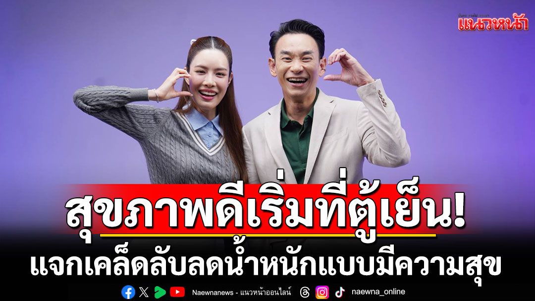 'หมอท๊อป'แนะเคล็ดลับสุขภาพดีเริ่มที่ตู้เย็น!  แจกเคล็ดลับลดน้ำหนักแบบมีความสุข