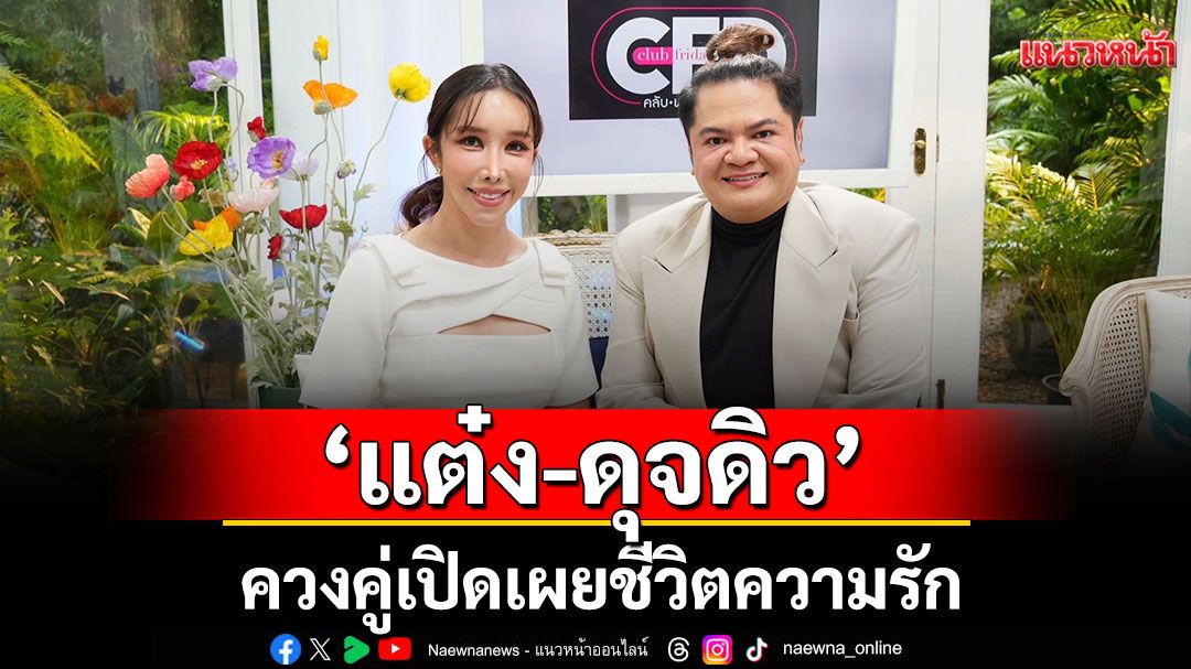 ความรักแบบ ‘แต๋ง อาฟเตอร์ยำ’ไม่จำกัดวงเงินจะเป็นอย่างไร? และ 12 ปี รักไม่จำกัดเพศ “ดุจดิว-อีฟ”