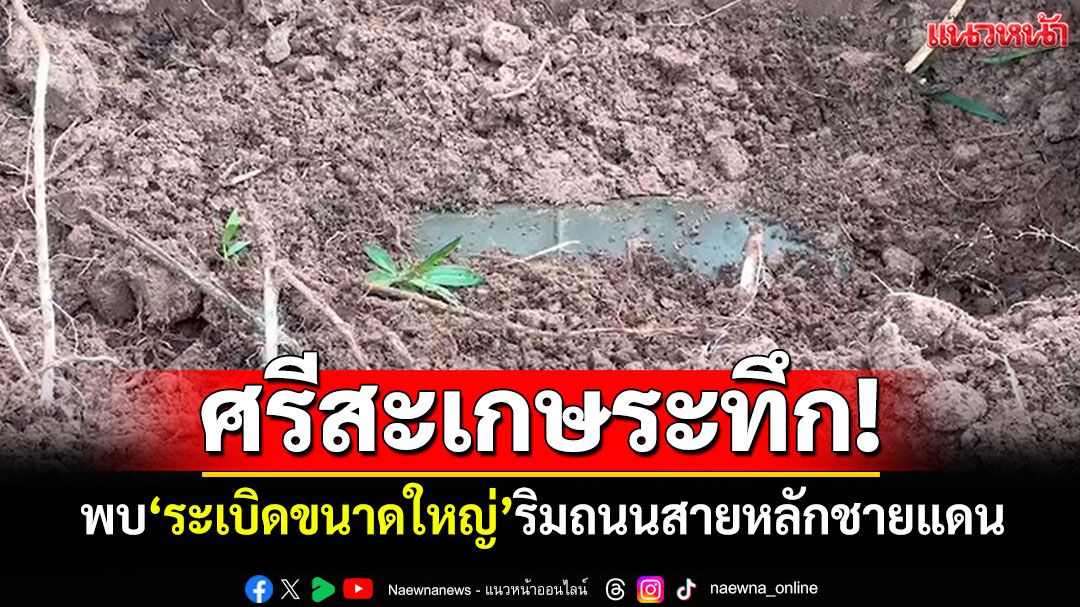 ศรีสะเกษระทึก! พบระเบิดขนาดใหญ่ ริมถนนสายหลักชายแดน