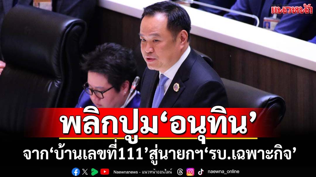 พลิกปูม‘อนุทิน’นายกฯคนที่32 จากนักเรียกนอก ถึง‘บ้านเลขที่111’ สู่ผู้นำ‘รัฐบาลเฉพาะกิจเพื่อชาติ’