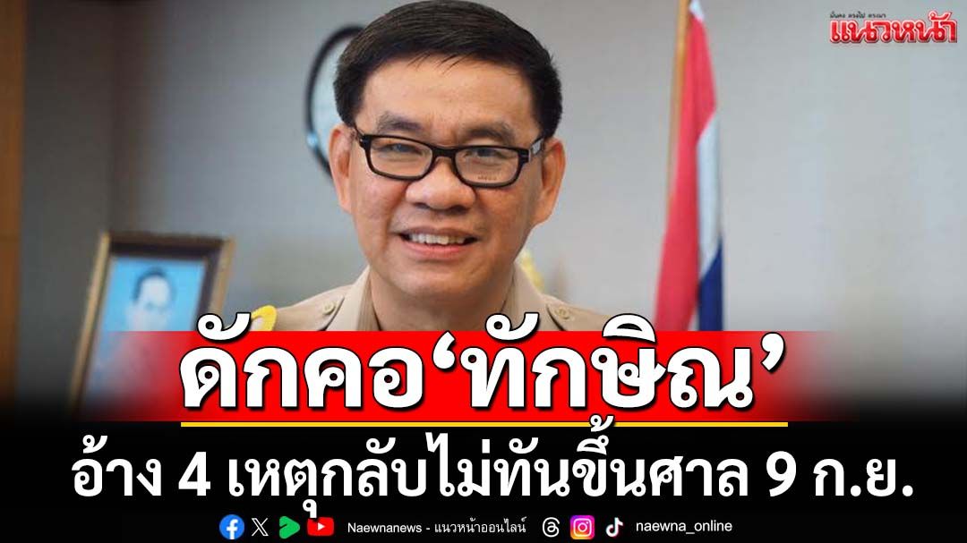 ยก 4 เหตุจำเป็น ดักคอ‘ทักษิณ’อ้างกลับไม่ทันขึ้นศาล 9 ก.ย.