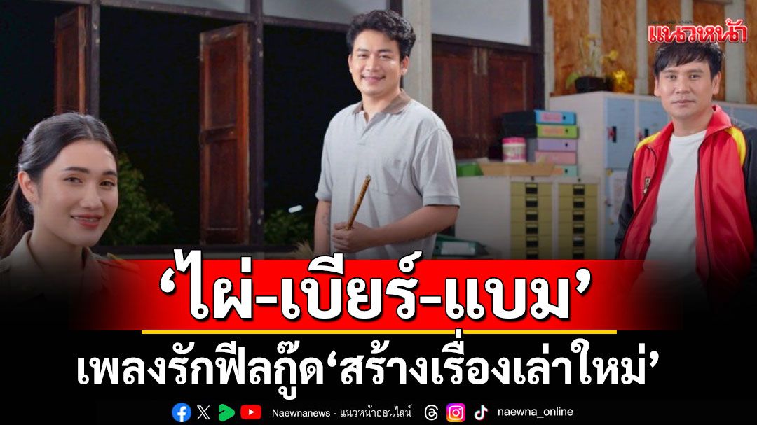 เพลงรักฟีลกู๊ด ‘สร้างเรื่องเล่าใหม่’ จาก ‘ไผ่-เบียร์-แบม’ฟังแล้วเหมือนได้รีสตาร์ทหัวใจ