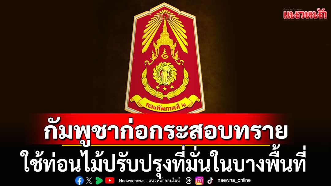 กัมพูชา มีการก่อกระสอบทราย ใช้ท่อนไม้ปรับปรุงที่มั่นในบางพื้นที่ ตรวจพบโดรน 6 ลำ
