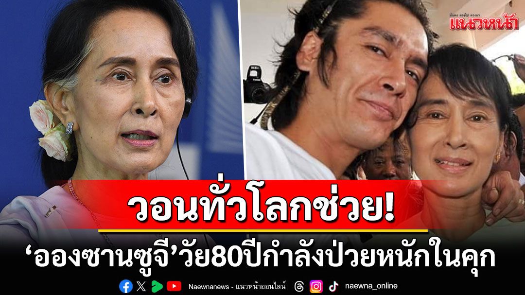 วอนทั่วโลกช่วย! ลูกชายขอรัฐบาลเมียนมาปล่อยตัว'อองซานซูจี' กำลังทรมานจากการป่วย