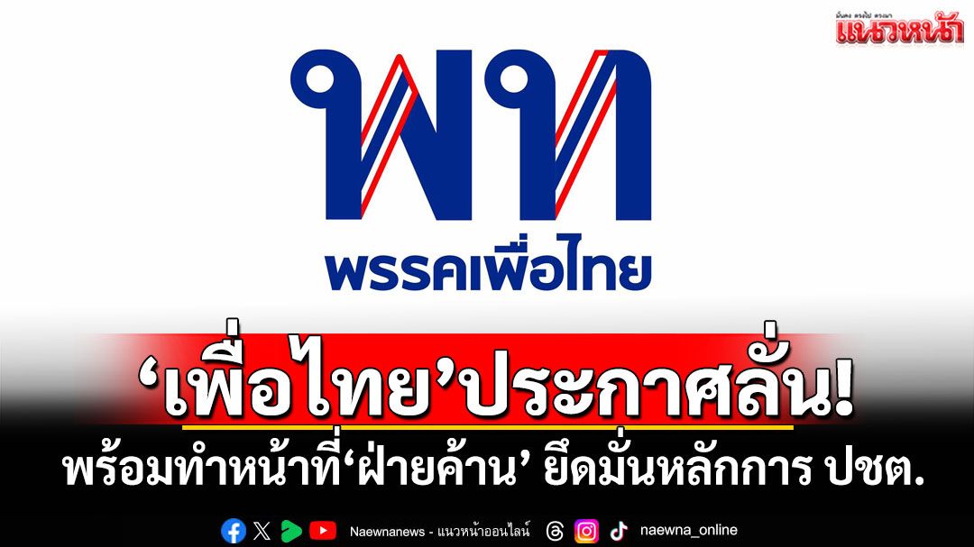 'เพื่อไทย'ประกาศลั่น! พร้อมทำหน้าที่'ฝ่ายค้าน' ยึดมั่นหลักการ ปชต.