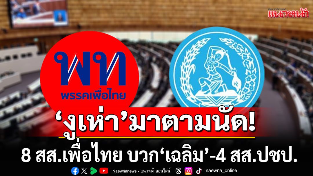 เปิด 8 งูเห่าเพื่อไทย บวกเสียง 'เฉลิม'-4 สส.ปชป. ไทยสร้างไทยครบ 6 เสียง เทโหวต'อนุทิน'นั่งนายกฯ