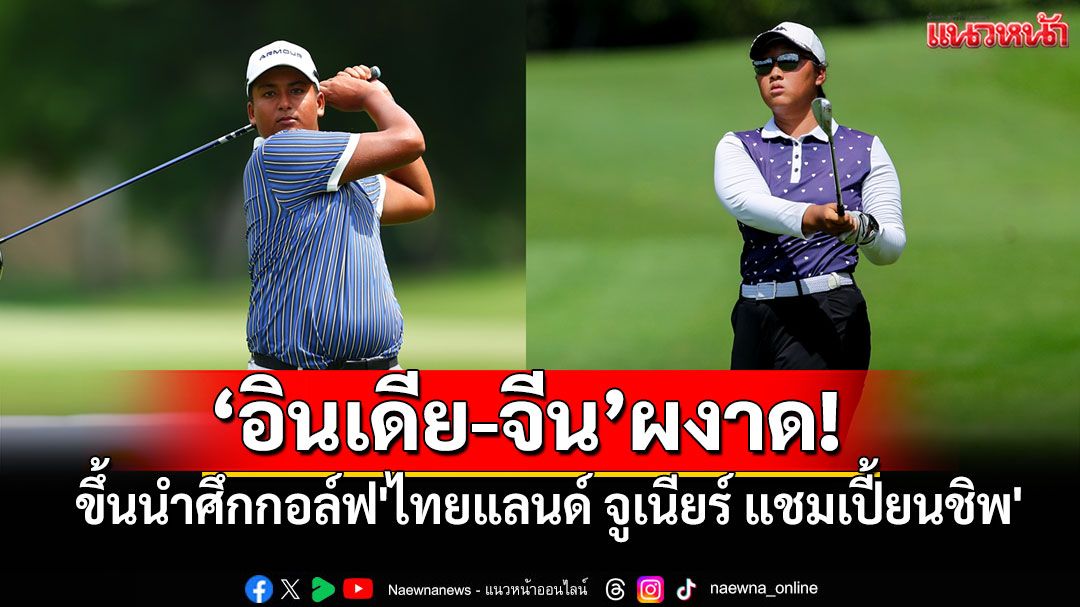 สองดาวรุ่ง! อินเดีย-จีน นำรอบแรกศึกกอล์ฟ 'ไทยแลนด์ จูเนียร์ แชมเปี้ยนชิพ 2025'
