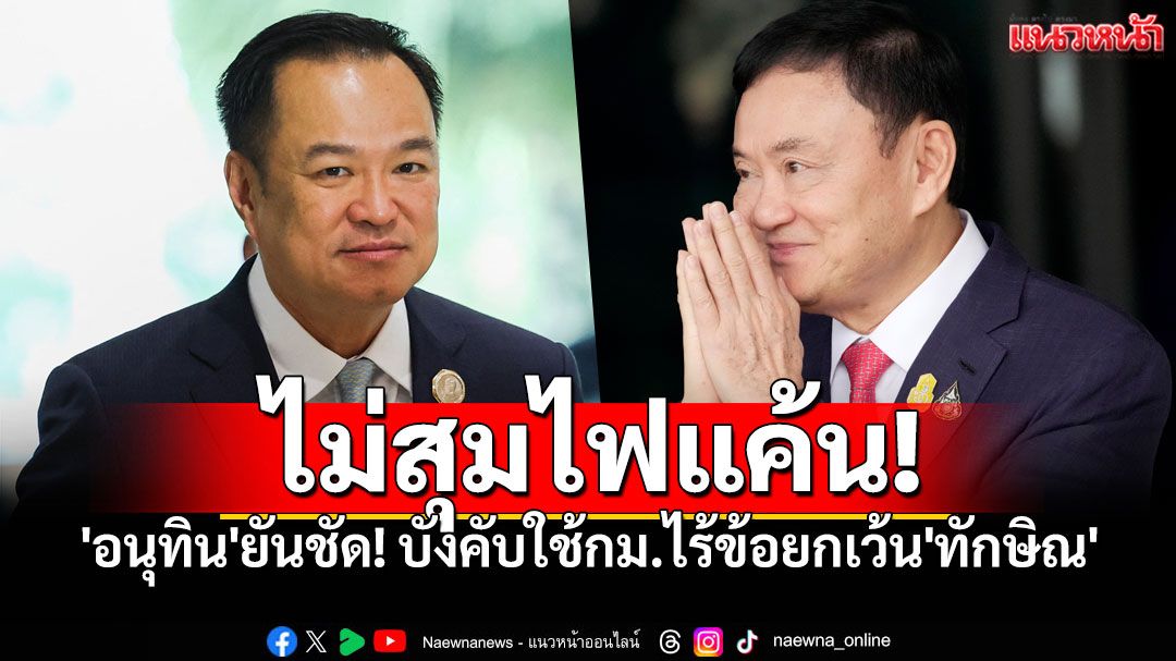'อนุทิน'ยันชัด! บังคับใช้กฎหมายไร้ข้อยกเว้น'ทักษิณ' ลั่น!พ่อสอนมา ไม่สุมไฟแค้นชิงชัง
