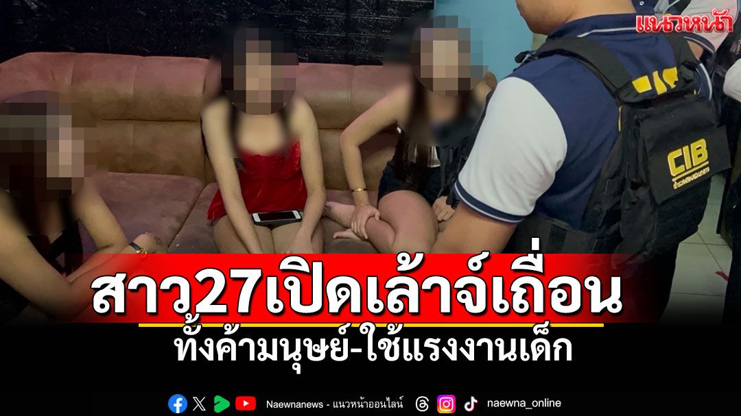 CIBบุกทลาย! สาว 27 เปิดเล้าจ์คาราโอเกะเถื่อน ทั้งค้ามนุษย์-ใช้แรงงานเด็ก